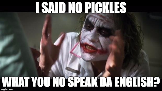 And everybody loses their minds | I SAID NO PICKLES; WHAT YOU NO SPEAK DA ENGLISH? | image tagged in memes,and everybody loses their minds | made w/ Imgflip meme maker