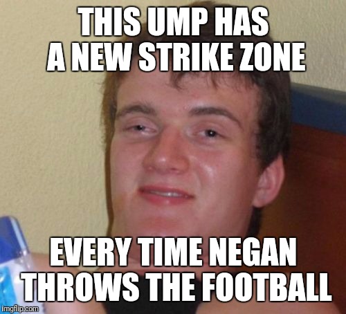 10 Guy Meme | THIS UMP HAS A NEW STRIKE ZONE EVERY TIME NEGAN THROWS THE FOOTBALL | image tagged in memes,10 guy | made w/ Imgflip meme maker