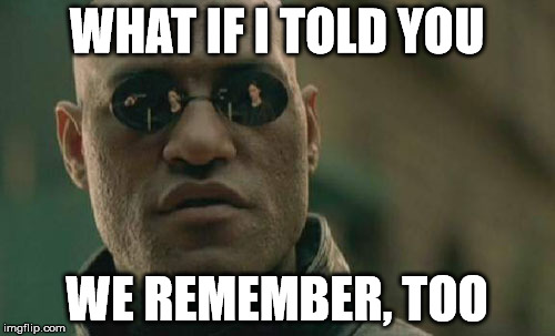 Matrix Morpheus Meme | WHAT IF I TOLD YOU WE REMEMBER, TOO | image tagged in memes,matrix morpheus | made w/ Imgflip meme maker