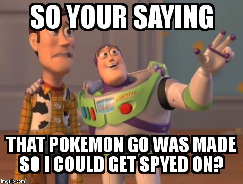 X, X Everywhere | SO YOUR SAYING; THAT POKEMON GO WAS MADE SO I COULD GET SPYED ON? | image tagged in memes,x x everywhere | made w/ Imgflip meme maker