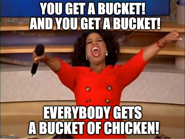 Oprah You Get A Meme | YOU GET A BUCKET!  AND YOU GET A BUCKET! EVERYBODY GETS A BUCKET OF CHICKEN! | image tagged in memes,oprah you get a | made w/ Imgflip meme maker
