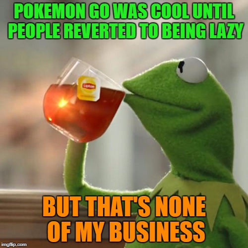 But That's None Of My Business | POKEMON GO WAS COOL UNTIL PEOPLE REVERTED TO BEING LAZY; BUT THAT'S NONE OF MY BUSINESS | image tagged in memes,but thats none of my business,kermit the frog | made w/ Imgflip meme maker