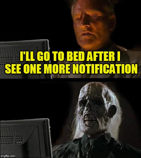 I'll Just Wait Here | I'LL GO TO BED AFTER I SEE ONE MORE NOTIFICATION | image tagged in memes,ill just wait here | made w/ Imgflip meme maker