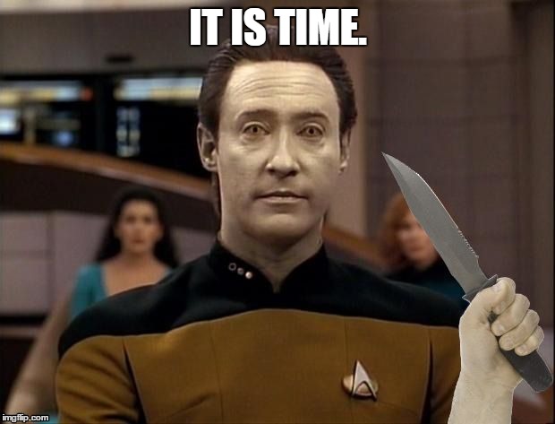 IT IS TIME. | image tagged in star trek data its time | made w/ Imgflip meme maker