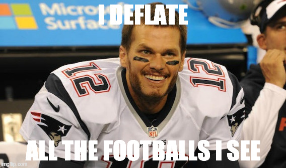 Tom Deflatty | I DEFLATE; ALL THE FOOTBALLS I SEE | image tagged in tom brady | made w/ Imgflip meme maker