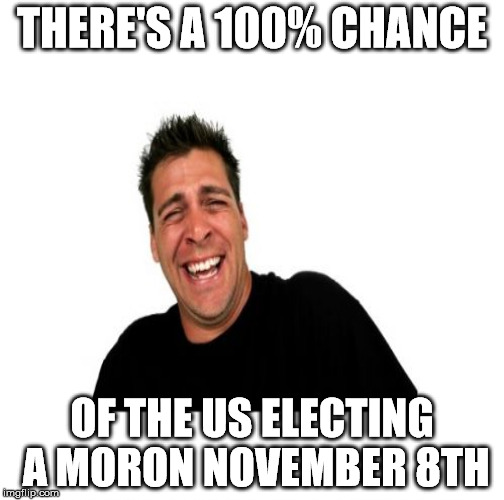 THERE'S A 100% CHANCE OF THE US ELECTING A MORON NOVEMBER 8TH | made w/ Imgflip meme maker