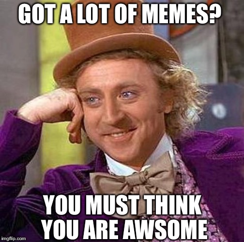 Creepy Condescending Wonka | GOT A LOT OF MEMES? YOU MUST THINK YOU ARE AWSOME | image tagged in memes,creepy condescending wonka | made w/ Imgflip meme maker