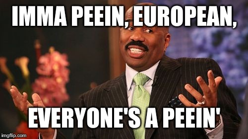 Steve Harvey Meme | IMMA PEEIN, EUROPEAN, EVERYONE'S A PEEIN' | image tagged in memes,steve harvey | made w/ Imgflip meme maker