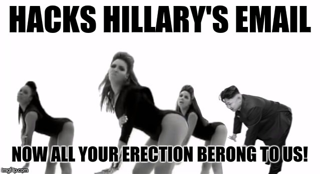 North Korea hacks the election | HACKS HILLARY'S EMAIL; NOW ALL YOUR ERECTION BERONG TO US! | image tagged in kim jong un | made w/ Imgflip meme maker