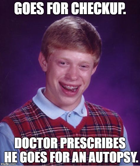 Bad Luck Brian | GOES FOR CHECKUP. DOCTOR PRESCRIBES HE GOES FOR AN AUTOPSY. | image tagged in memes,bad luck brian | made w/ Imgflip meme maker