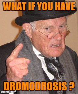 Back In My Day Meme | WHAT IF YOU HAVE DROMODROSIS ? | image tagged in memes,back in my day | made w/ Imgflip meme maker