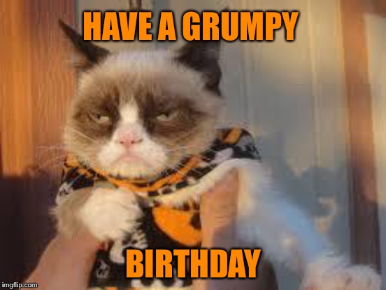 HAVE A GRUMPY BIRTHDAY | made w/ Imgflip meme maker