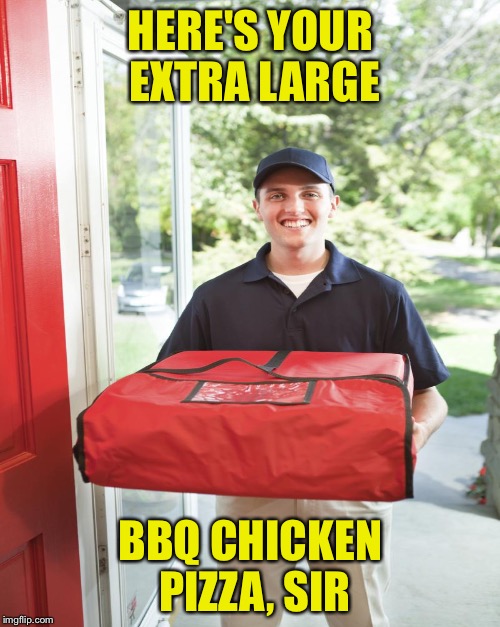 HERE'S YOUR EXTRA LARGE BBQ CHICKEN PIZZA, SIR | made w/ Imgflip meme maker