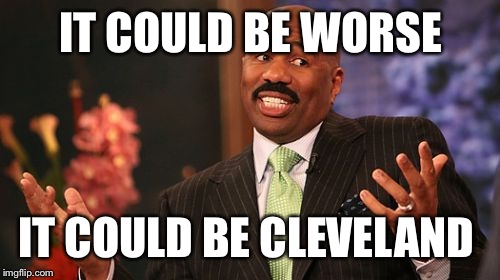 Steve Harvey Meme | IT COULD BE WORSE IT COULD BE CLEVELAND | image tagged in memes,steve harvey | made w/ Imgflip meme maker