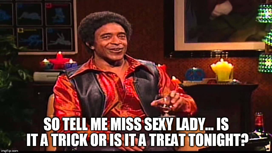 Ladies Man Trick or Treat | SO TELL ME MISS SEXY LADY... IS IT A TRICK OR IS IT A TREAT TONIGHT? | image tagged in the ladies man,trick or treat,sexy women | made w/ Imgflip meme maker