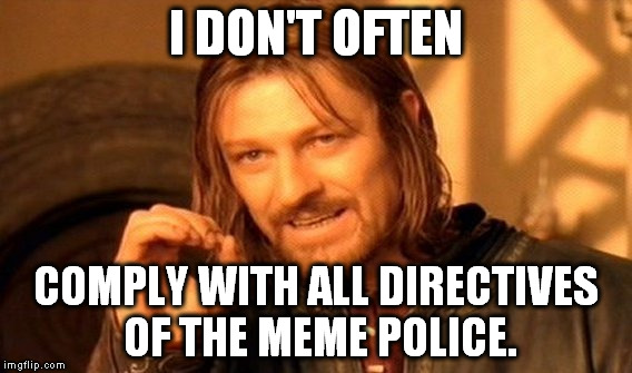 One Does Not Simply Meme | I DON'T OFTEN; COMPLY WITH ALL DIRECTIVES OF THE MEME POLICE. | image tagged in memes,one does not simply | made w/ Imgflip meme maker