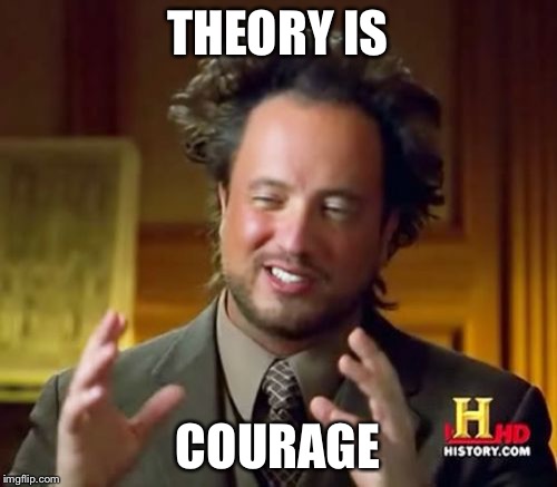 Ancient Aliens Meme | THEORY IS; COURAGE | image tagged in memes,ancient aliens | made w/ Imgflip meme maker