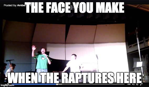 THE FACE YOU MAKE; WHEN THE RAPTURES HERE | image tagged in christianity | made w/ Imgflip meme maker