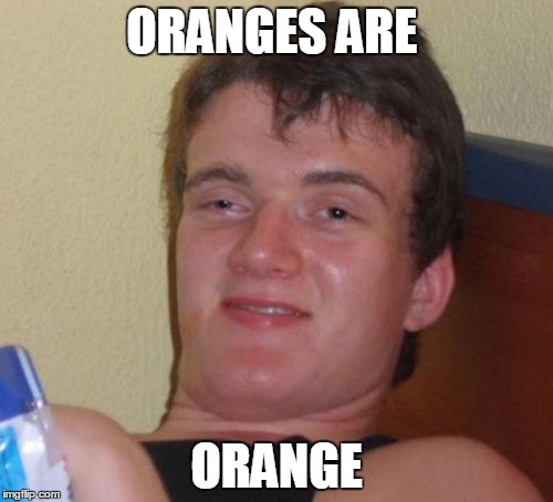 10 Guy | ORANGES ARE; ORANGE | image tagged in memes,10 guy | made w/ Imgflip meme maker