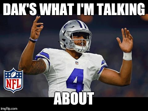 Dak | DAK'S WHAT I'M TALKING; ABOUT | image tagged in dak | made w/ Imgflip meme maker