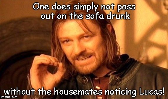 One Does Not Simply | One does simply not pass out on the sofa drunk; without the housemates noticing Lucas! | image tagged in memes,one does not simply | made w/ Imgflip meme maker