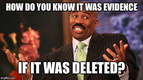 Steve Harvey Meme | HOW DO YOU KNOW IT WAS EVIDENCE IF IT WAS DELETED? | image tagged in memes,steve harvey | made w/ Imgflip meme maker