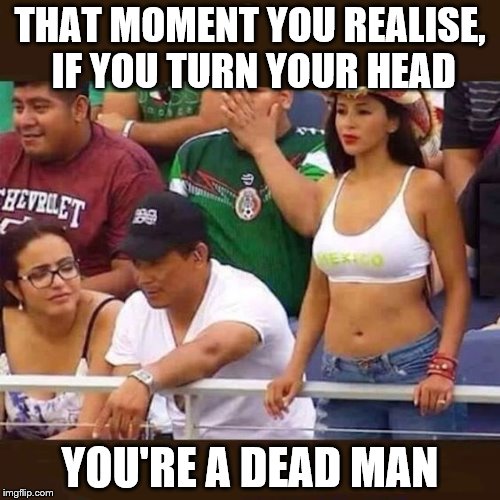 History | THAT MOMENT YOU REALISE, IF YOU TURN YOUR HEAD; YOU'RE A DEAD MAN | image tagged in tits | made w/ Imgflip meme maker