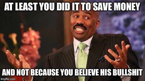 AT LEAST YOU DID IT TO SAVE MONEY AND NOT BECAUSE YOU BELIEVE HIS BULLSHIT | image tagged in memes,steve harvey | made w/ Imgflip meme maker