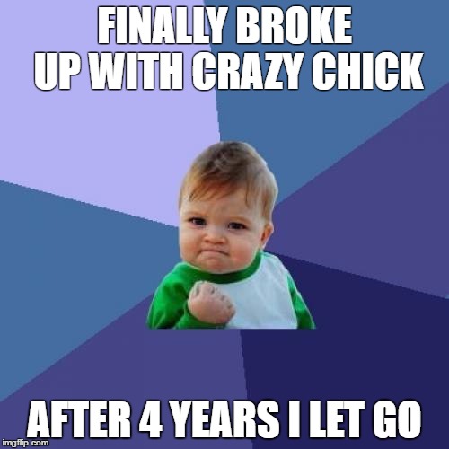 Success Kid | FINALLY BROKE UP WITH CRAZY CHICK; AFTER 4 YEARS I LET GO | image tagged in memes,success kid | made w/ Imgflip meme maker