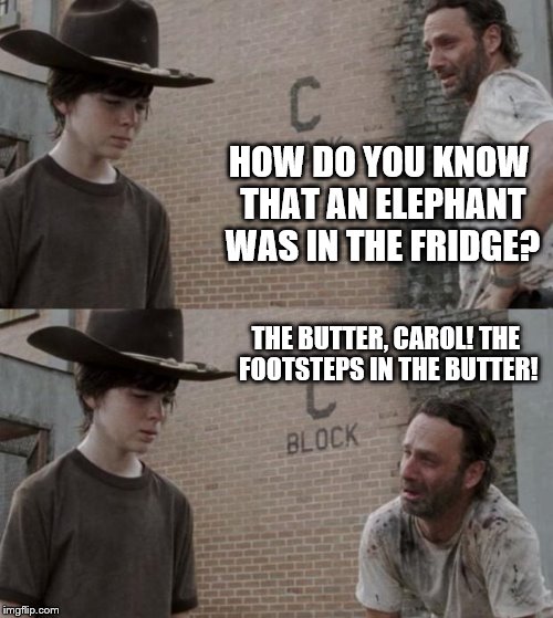 The Walking Dumbo | HOW DO YOU KNOW THAT AN ELEPHANT WAS IN THE FRIDGE? THE BUTTER, CAROL! THE FOOTSTEPS IN THE BUTTER! | image tagged in memes,rick and carl | made w/ Imgflip meme maker
