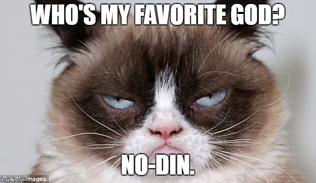 WHO'S MY FAVORITE GOD? NO-DIN. | image tagged in grumpers | made w/ Imgflip meme maker