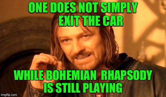 One Does Not Simply | ONE DOES NOT SIMPLY         EXIT THE CAR; WHILE BOHEMIAN  RHAPSODY  IS STILL PLAYING | image tagged in memes,one does not simply | made w/ Imgflip meme maker
