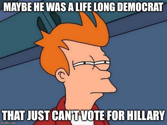 Futurama Fry Meme | MAYBE HE WAS A LIFE LONG DEMOCRAT THAT JUST CAN'T VOTE FOR HILLARY | image tagged in memes,futurama fry | made w/ Imgflip meme maker