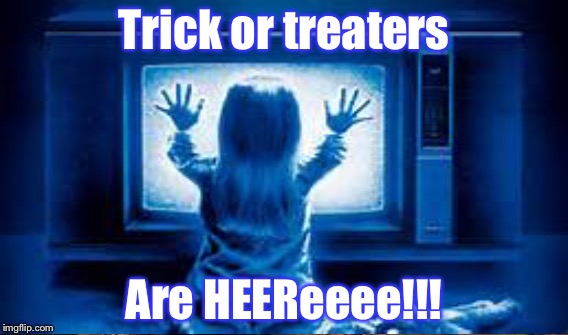 Happy Halloween  | Trick or treaters; Are HEEReeee!!! | image tagged in halloween,poltergeist,memes | made w/ Imgflip meme maker