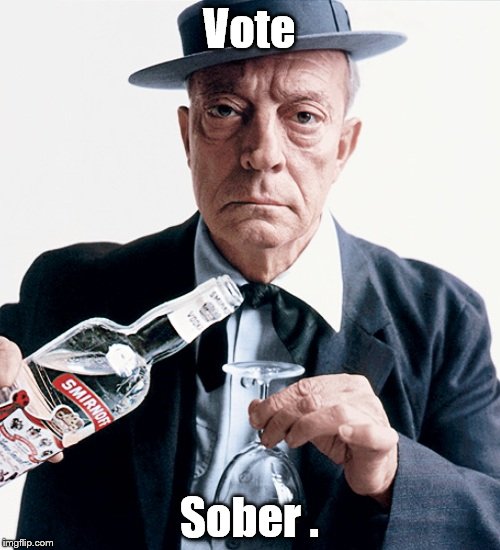 My very best advice is to vote considered an sober. But you might want to get WRECKED before the ballot counting ends. . . | Vote Sober . | image tagged in buster vodka ad,election 2016,hillary clinton,donald trump,qwe're doomed | made w/ Imgflip meme maker