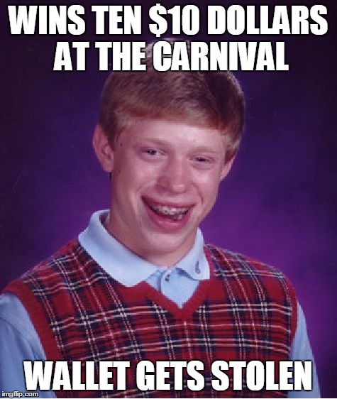 Bad Luck Brian Meme | WINS TEN $10 DOLLARS AT THE CARNIVAL; WALLET GETS STOLEN | image tagged in memes,bad luck brian | made w/ Imgflip meme maker