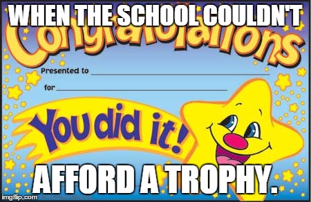 Happy Star Congratulations Meme | WHEN THE SCHOOL COULDN'T; AFFORD A TROPHY. | image tagged in memes,happy star congratulations | made w/ Imgflip meme maker