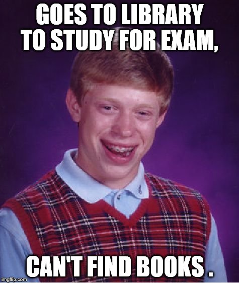 Bad Luck Brian Meme | GOES TO LIBRARY TO STUDY FOR EXAM, CAN'T FIND BOOKS . | image tagged in memes,bad luck brian | made w/ Imgflip meme maker