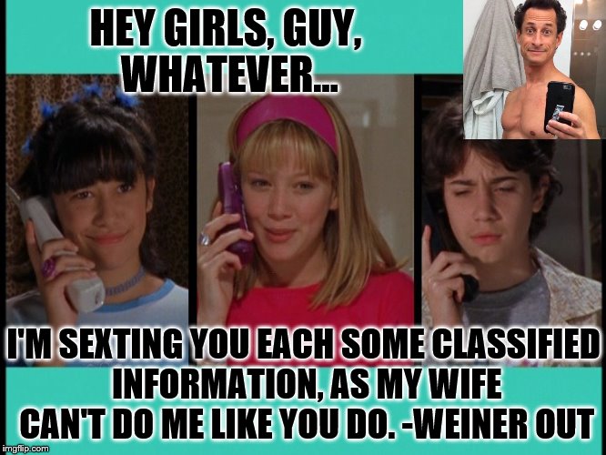 Wrong on so many levels... | HEY GIRLS, GUY, WHATEVER... I'M SEXTING YOU EACH SOME CLASSIFIED INFORMATION, AS MY WIFE CAN'T DO ME LIKE YOU DO. -WEINER OUT | image tagged in anthony weiner,huma abedin,hillary clinton,nickelodeon,election,votetrump | made w/ Imgflip meme maker