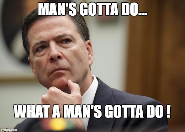 MAN'S GOTTA DO... WHAT A MAN'S GOTTA DO ! | image tagged in first world skeptical james comey | made w/ Imgflip meme maker