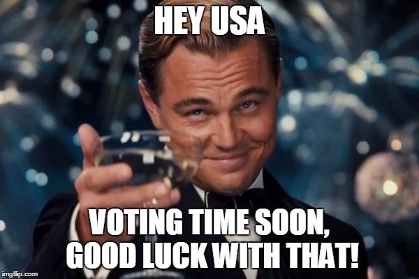 Leonardo Dicaprio Cheers | HEY USA; VOTING TIME SOON, GOOD LUCK WITH THAT! | image tagged in memes,leonardo dicaprio cheers | made w/ Imgflip meme maker
