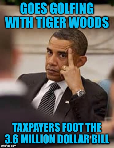 Get to work everyone so we can pay for this. | GOES GOLFING WITH TIGER WOODS; TAXPAYERS FOOT THE 3.6 MILLION DOLLAR BILL | image tagged in obama stick it up | made w/ Imgflip meme maker