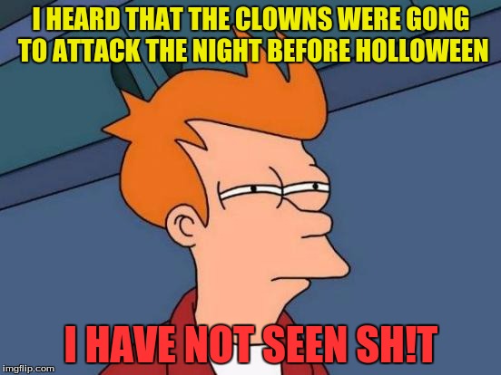 THEY ALL LIED! | I HEARD THAT THE CLOWNS WERE GONG TO ATTACK THE NIGHT BEFORE HOLLOWEEN; I HAVE NOT SEEN SH!T | image tagged in memes,futurama fry,not the truth,clowns,lies | made w/ Imgflip meme maker