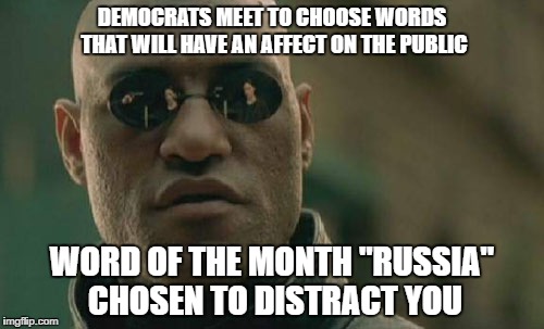 Matrix Morpheus | DEMOCRATS MEET TO CHOOSE WORDS THAT WILL HAVE AN AFFECT ON THE PUBLIC; WORD OF THE MONTH "RUSSIA" CHOSEN TO DISTRACT YOU | image tagged in memes,matrix morpheus | made w/ Imgflip meme maker