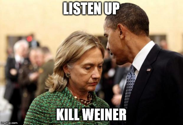 obama and hillary | LISTEN UP; KILL WEINER | image tagged in obama and hillary | made w/ Imgflip meme maker