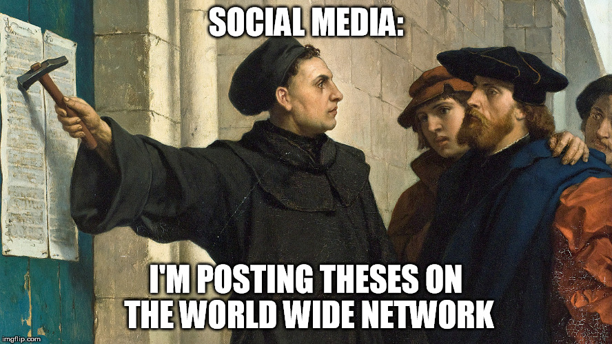 October 31, 1517 | SOCIAL MEDIA:; I'M POSTING THESES ON THE WORLD WIDE NETWORK | image tagged in reformation | made w/ Imgflip meme maker