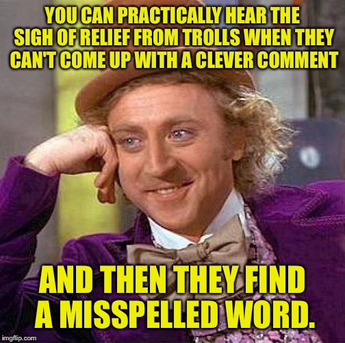 Yoobidey bon doopshirt. | YOU CAN PRACTICALLY HEAR THE SIGH OF RELIEF FROM TROLLS WHEN THEY CAN'T COME UP WITH A CLEVER COMMENT; AND THEN THEY FIND A MISSPELLED WORD. | image tagged in memes,creepy condescending wonka,troll,grammar nazi,funny memes | made w/ Imgflip meme maker