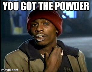 Y'all Got Any More Of That | YOU GOT THE POWDER | image tagged in memes,yall got any more of | made w/ Imgflip meme maker