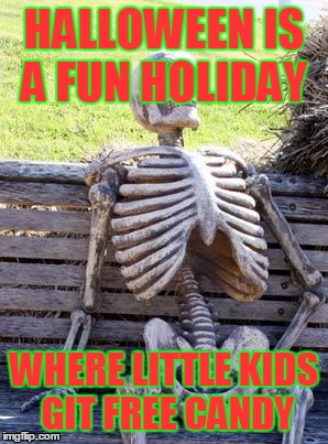 Waiting Skeleton Meme | HALLOWEEN IS A FUN HOLIDAY; WHERE LITTLE KIDS GIT FREE CANDY | image tagged in memes,waiting skeleton | made w/ Imgflip meme maker