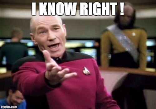 Picard Wtf Meme | I KNOW RIGHT ! | image tagged in memes,picard wtf | made w/ Imgflip meme maker